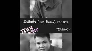 เด็กมันยั่ว (Trap Remix) ver.ยาว By:TEAMNOY