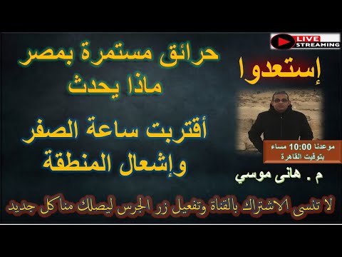 استعدوا أقتربت ساعة الصفر للمنطقة حرائق مستمرة بمصر ماذا يحدث بث مباشر