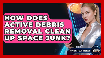 How Does Active Debris Removal Clean Up Space Junk? - Space Tech Insider
