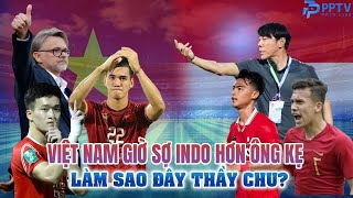 ĐT VIỆT NAM GIỜ SỢ INDO HƠN CẢ "ÔNG KẸ", LÀM SAO ĐÂY THẦY CHU?