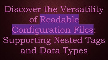 Discover the Versatility of Readable Configuration Files: Supporting Nested Tags and Data Types