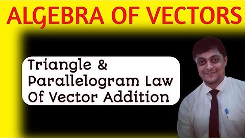 triangle law of vector addition | parallelogram law of vector addition | algebra of vectors class 12