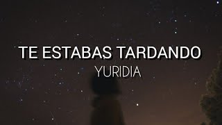 TE ESTABAS TARDANDO | YURIDIA| LETRA