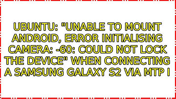 "Unable to mount Android, Error initialising camera: -60: Could not lock the device" when...