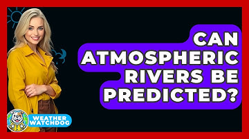 Can Atmospheric Rivers Be Predicted? - Weather Watchdog