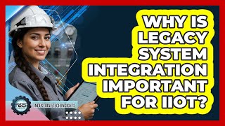 Why Is Legacy System Integration Important For IIoT?
