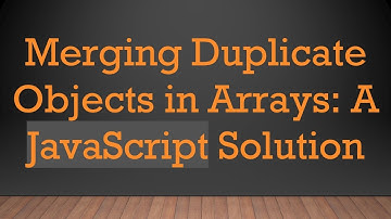 Merging Duplicate Objects in Arrays: A JavaScript Solution