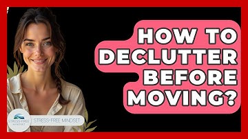 How To Declutter Before Moving? - Stress Free Mindset