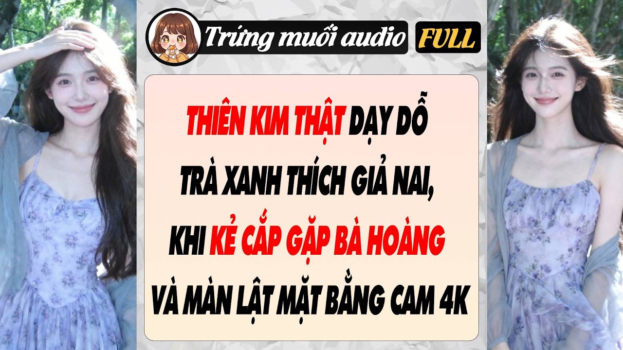 Full THIÊN KIM THẬT DẠY DỖ TRÀ XANH THÍCH GIẢ NAI KHI KẺ CẮP GẶP BÀ HOÀNG VÀ MÀN LẬT MẶT BẰNG CAM 4K