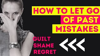 How to let go of past mistakes - Guilt, Shame & Regret
