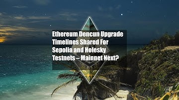 Ethereum Dencun Upgrade Timelines Shared For Sepolia and Holesky