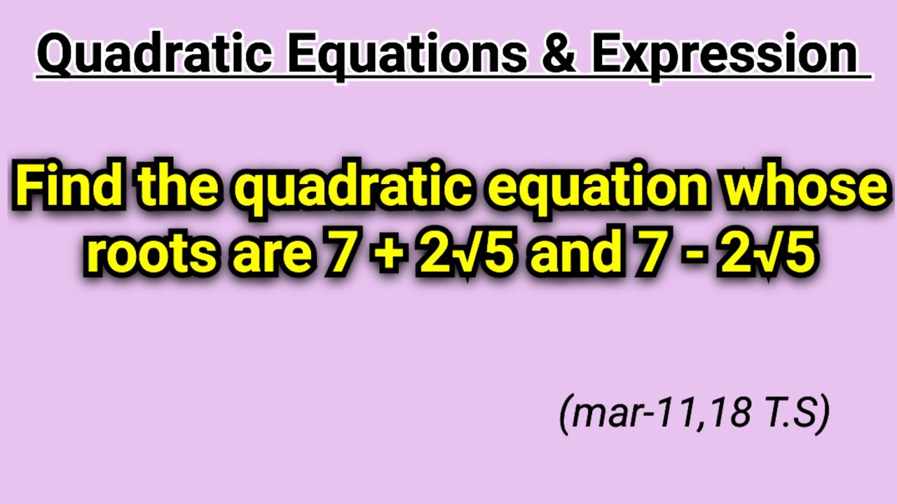 Find the quadratic equation whose roots are 7+2√5 and 72√5 Quadratic