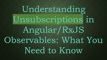 Understanding Unsubscriptions in Angular/RxJS Observables: What You Need to Know