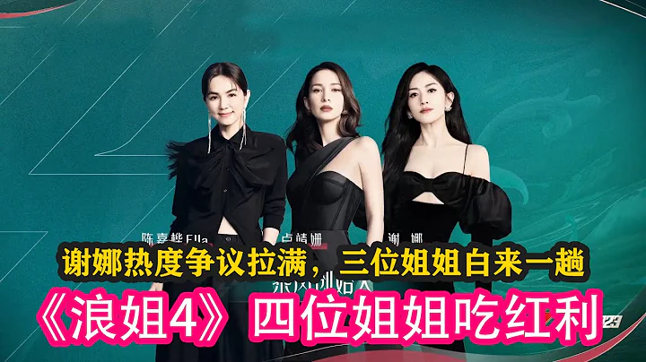 《浪姐4》四位姐姐吃紅利，謝娜熱度爭議拉滿，三位姐姐白來一趟#乘風2023 #amber #ella #maria #盧靖姍 #徐懷鈺 #劉惜君 #賈靜雯 #蔡少芬 #黃麗玲 #朱珠 #謝娜 #張嘉倪 - 天天要聞