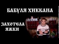 БАБУЛЯ ХИККАНА: ЗАХОТЕЛА ЯЖКИ