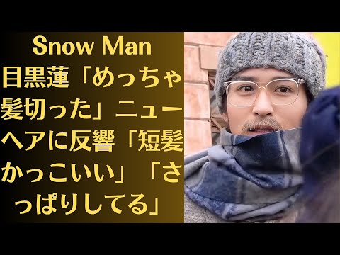 Snow Man目黒蓮「めっちゃ髪切った」ニューヘアに反響「短髪かっこいい」「さっぱりしてる」