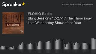 Blunt Sessions 12-27-17 The Throwaway Last Wednesday Show of the Year (part 5 of 9)