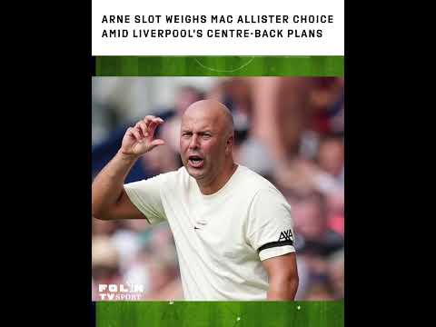 Arne Slot weighs Mac Allister choice amid Liverpool’s centre-back plans