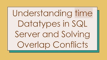 Understanding time Datatypes in SQL Server and Solving Overlap Conflicts