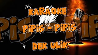KARAOKE ( PIPIS - PIPIS  - DEK ULIK ) 