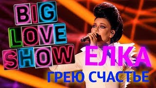 Елка - Грею счастье [Big Love Show 2018]