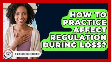 How To Practice Affect Regulation During Loss? - Dealing With Grief Together