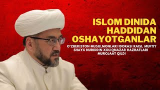 Muftiy Shayx Nuriddin Xoliqnazar hazratlari Islom dinida haddidan oshayotganlarga murojaat qildi