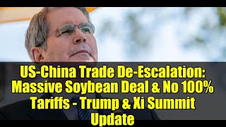 US-China Trade De-Escalation: Massive Soybean Deal & No 100% Tariffs - Trump & Xi Summit Update
