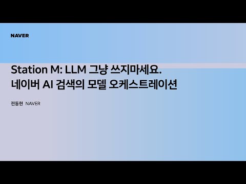 [팀네이버 컨퍼런스 DAN25] Station M: LLM 그냥 쓰지마세요. 네이버 AI 검색의 모델 오케스트레이션