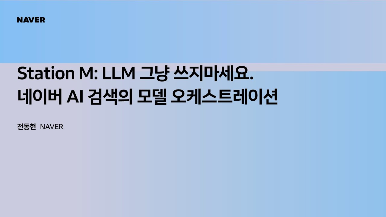 [팀네이버 컨퍼런스 DAN25] Station M: LLM 그냥 쓰지마세요. 네이버 AI 검색의 모델 오케스트레이션