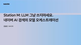 [팀네이버 컨퍼런스 DAN25] Station M: LLM 그냥 쓰지마세요. 네이버 AI 검색의 모델 오케스트레이션