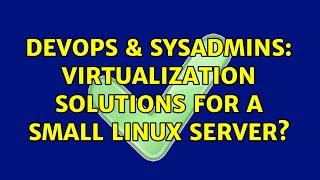 DevOps & SysAdmins: Virtualization solutions for a small Linux server? (6 Solutions!!)