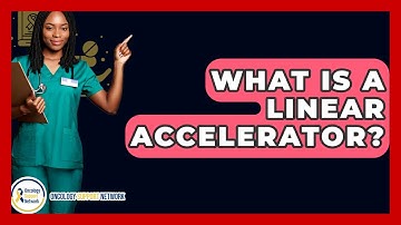 What Is A Linear Accelerator? - Oncology Support Network