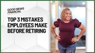 Top 3 Mistakes Employees Make Before Retirement