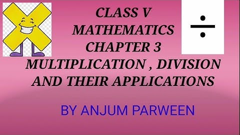 CLASS-V MATHEMATICS CHAPTER 3 MULTIPLICATION, DIVISION AND THEIR APPLICATIONS ( PART 1)