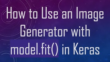 How to Use an Image Generator with model.fit() in Keras