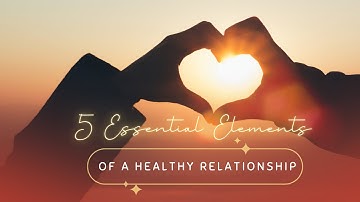5 Essential Elements of a Healthy Relationship