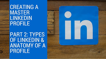 LinkedIn Profile Part 2 - LinkedIn Types and Anatomy of a Profile