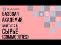 Базовая Академия. Занятие 2.5. Сырьё (Commodities)