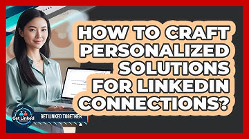 How To Craft Personalized Solutions For LinkedIn Connections?