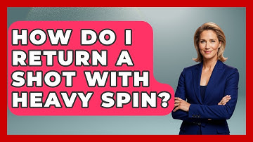 How Do I Return A Shot With Heavy Spin? - Ping Pong Prodigy