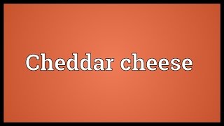 Cheddar cheese Meaning