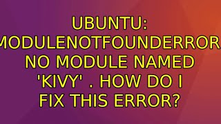 Ubuntu: ModuleNotFoundError: No module named 'kivy' . How do I fix this error?