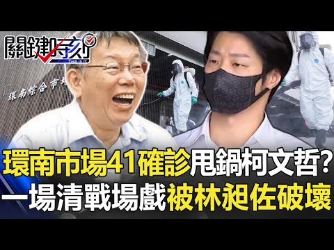 環南市場41確診「甩鍋給柯文哲」？ 一場清理戰場戲被林昶佐破壞了！？【關鍵時刻】20210702-2 劉寶傑 黃世聰 吳子嘉 林氏璧