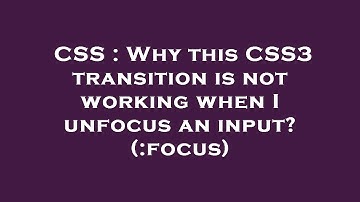 CSS : Why this CSS3 transition is not working when I unfocus an input? (:focus)