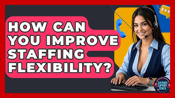 How Can You Improve Staffing Flexibility? - Customer Support Coach