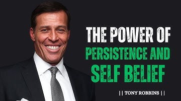 THE POWER OF PERSISTENCE AND SELF-BELIEF TONY ROBBINS