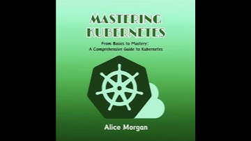 Mastering Kubernetes: From Basics to Mastery: A Comprehensive Guide to Kubernetes - Alice Morgan