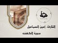 سورة الكهف كاملة تلاوة أمين السماعيل