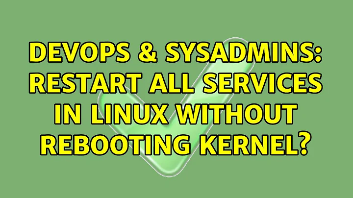 DevOps & SysAdmins: Restart all services in Linux without rebooting kernel?